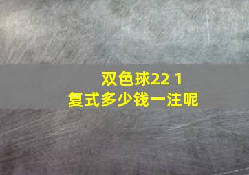 双色球22 1复式多少钱一注呢